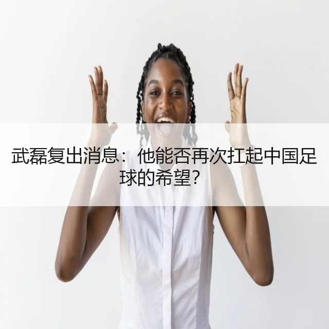 武磊复出消息：他能否再次扛起中国足球的希望？