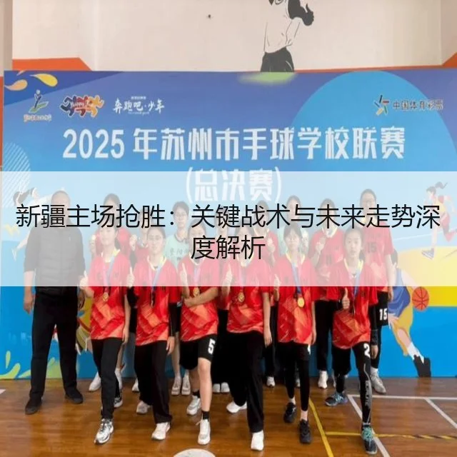 新疆主场抢胜：关键战术与未来走势深度解析