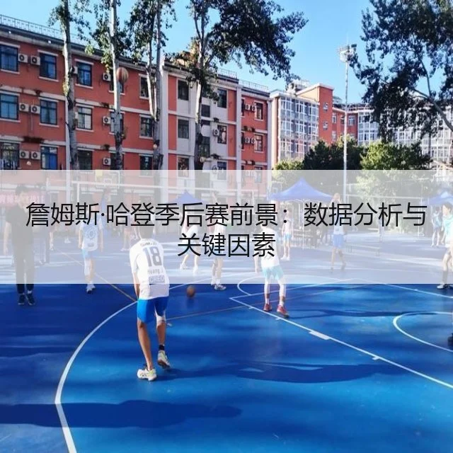 詹姆斯·哈登季后赛前景:数据分析与关键因素