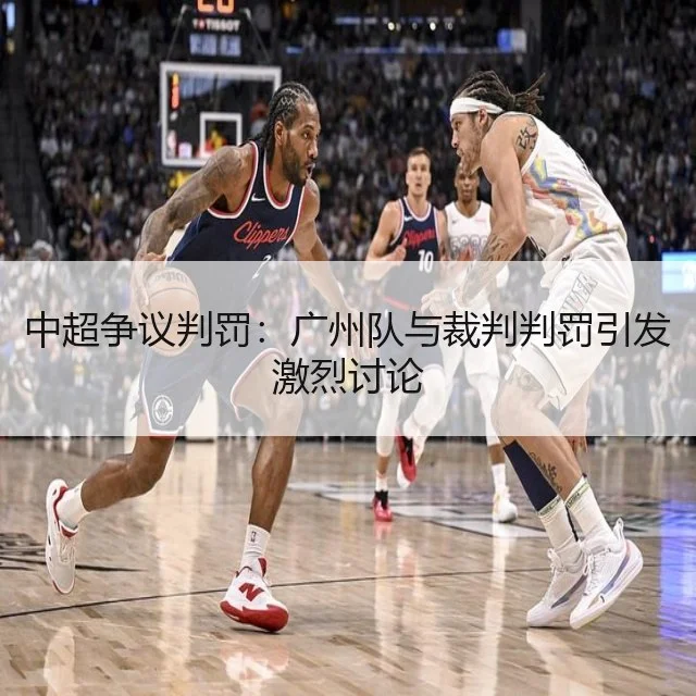 中超争议判罚：广州队与裁判判罚引发激烈讨论
