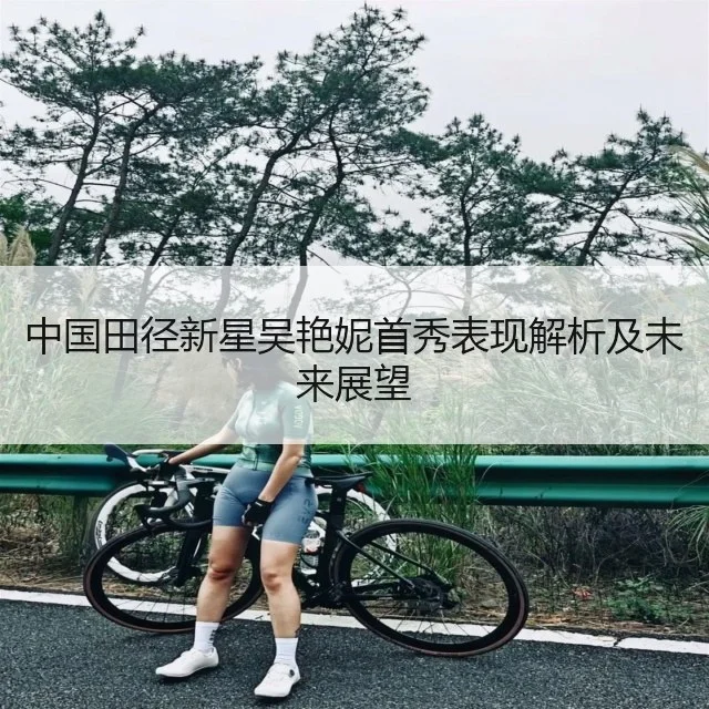 中国田径新星吴艳妮首秀表现解析及未来展望